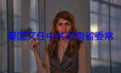 委书记常委省纪共河南省委秦国文任中
